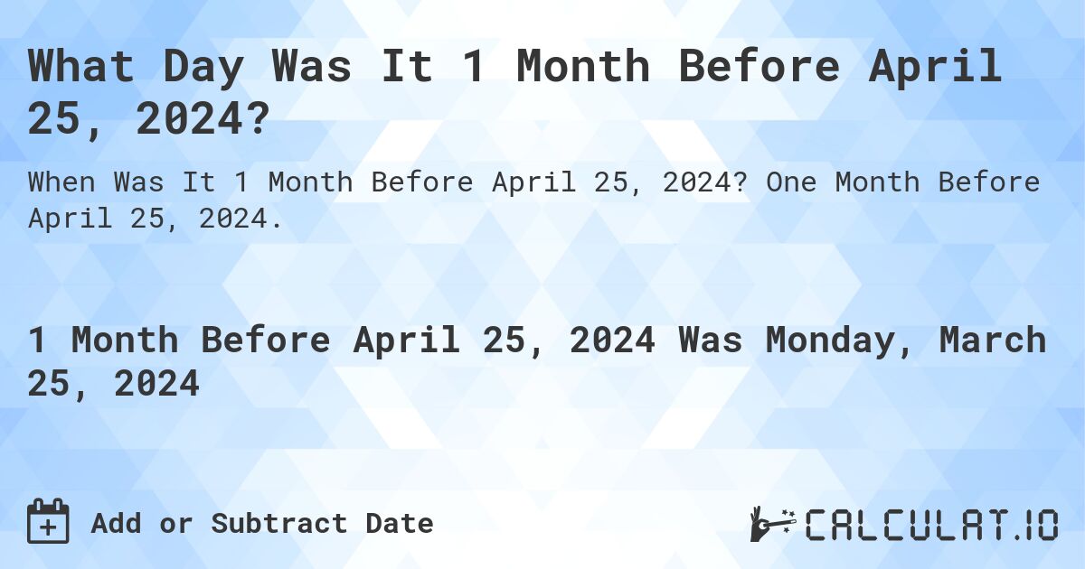 What Day Was It 1 Month Before April 25, 2024?. One Month Before April 25, 2024.