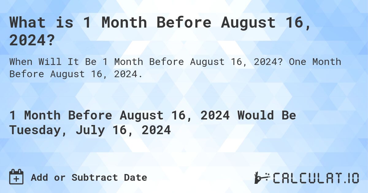 What is 1 Month Before August 16, 2024?. One Month Before August 16, 2024.