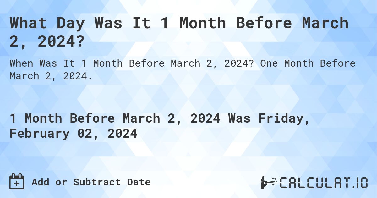 What Day Was It 1 Month Before March 2, 2024?. One Month Before March 2, 2024.