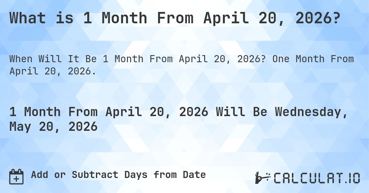 What is 1 Month From April 20, 2026?. One Month From April 20, 2026.