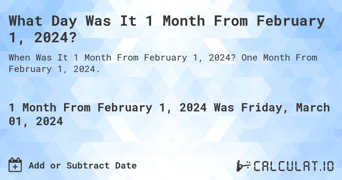 What Day Was It 1 Month From February 1, 2024?. One Month From February 1, 2024.