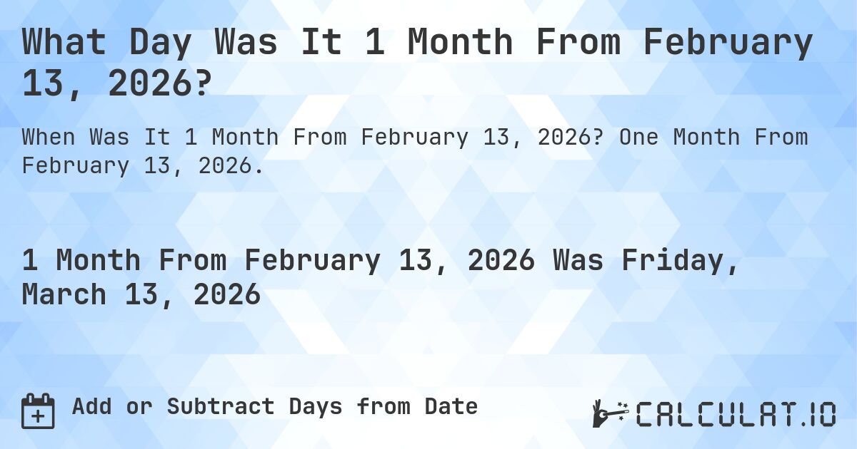 What Day Was It 1 Month From February 13, 2026?. One Month From February 13, 2026.