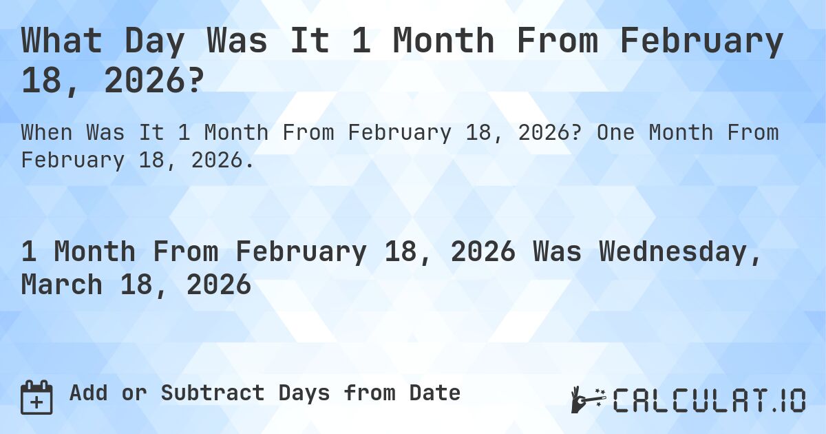 What Day Was It 1 Month From February 18, 2026?. One Month From February 18, 2026.