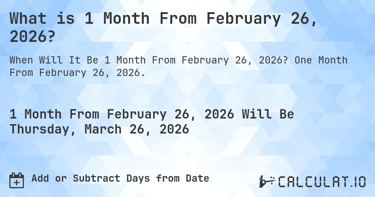What is 1 Month From February 26, 2026?. One Month From February 26, 2026.