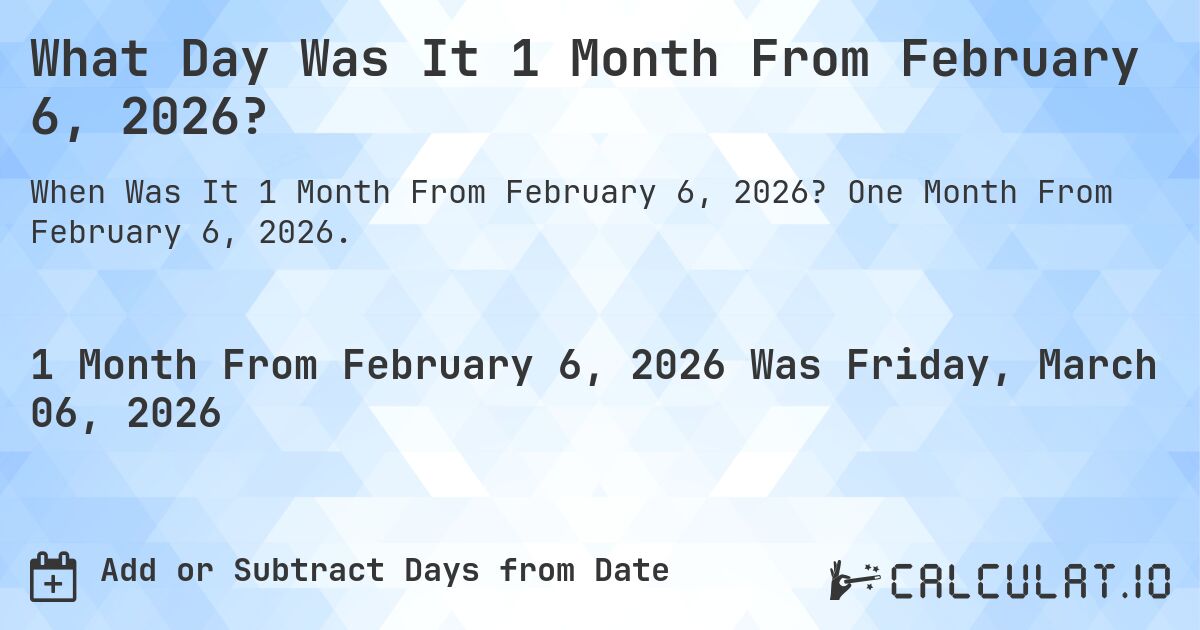 What Day Was It 1 Month From February 6, 2026?. One Month From February 6, 2026.