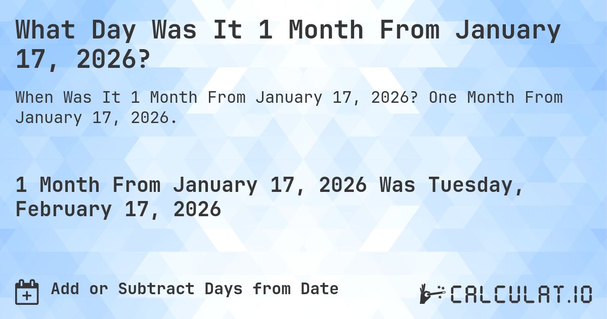 What Day Was It 1 Month From January 17, 2026?. One Month From January 17, 2026.