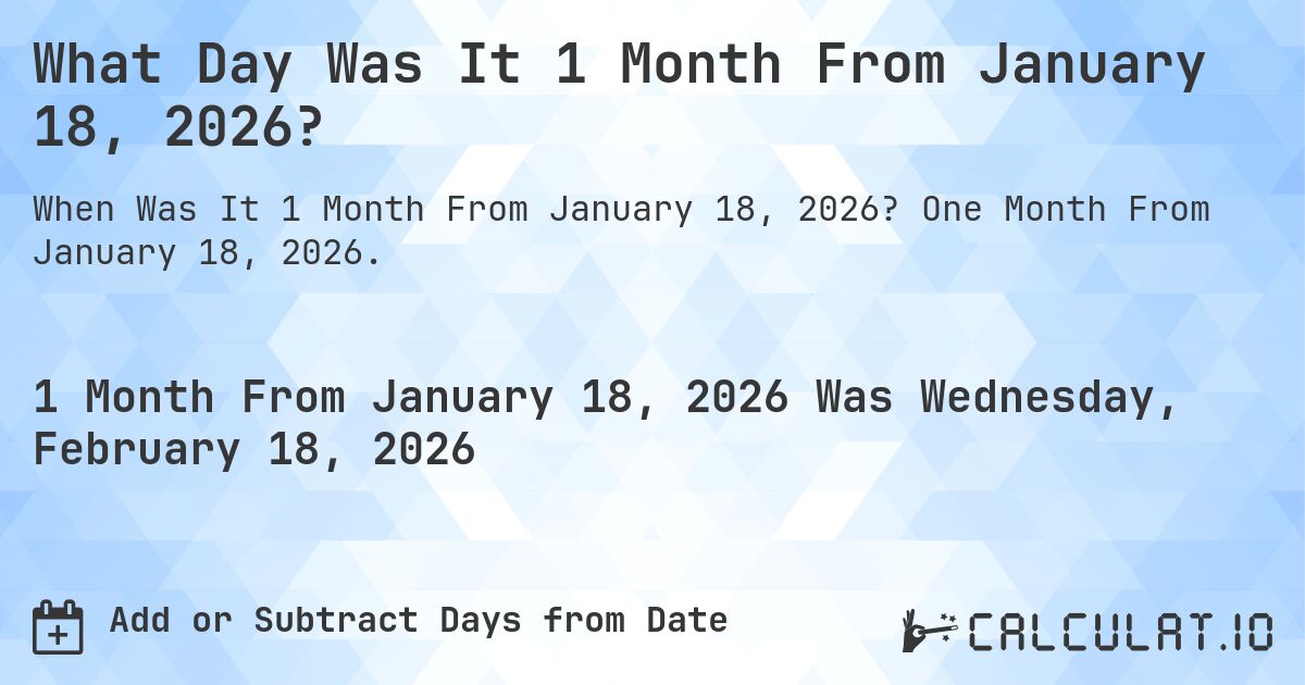 What Day Was It 1 Month From January 18, 2026?. One Month From January 18, 2026.