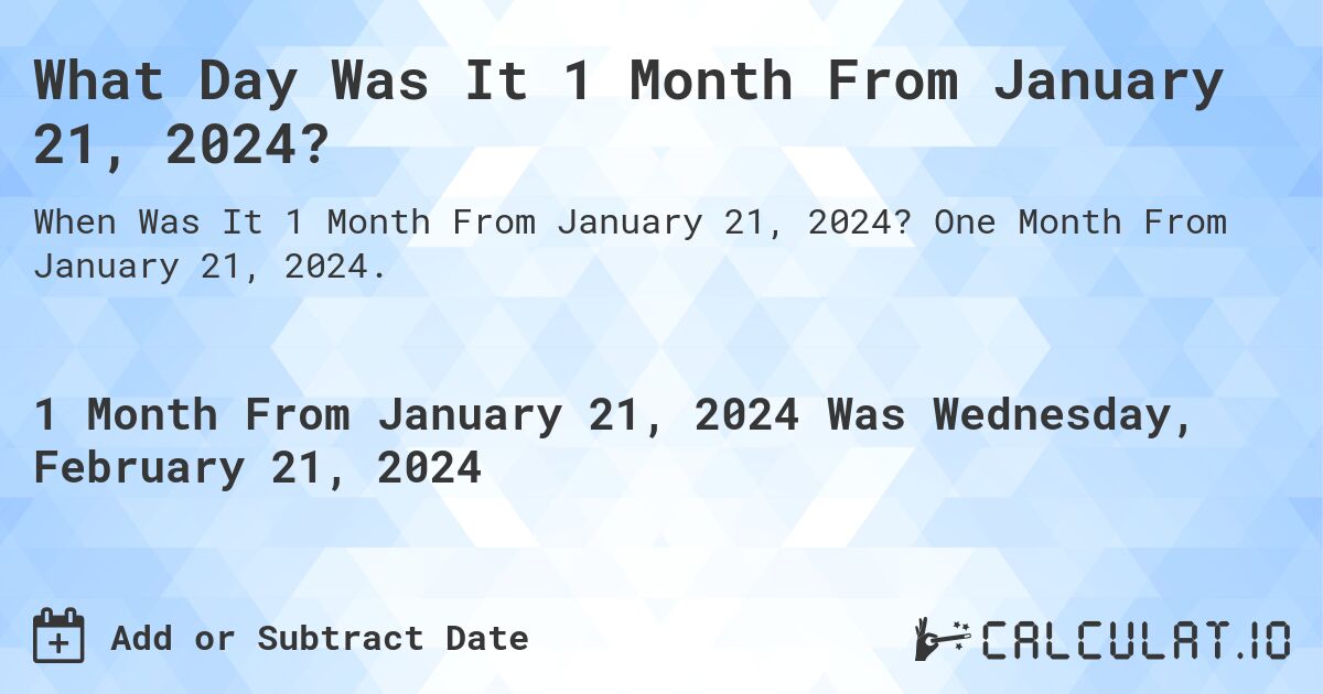 What Day Was It 1 Month From January 21, 2024?. One Month From January 21, 2024.