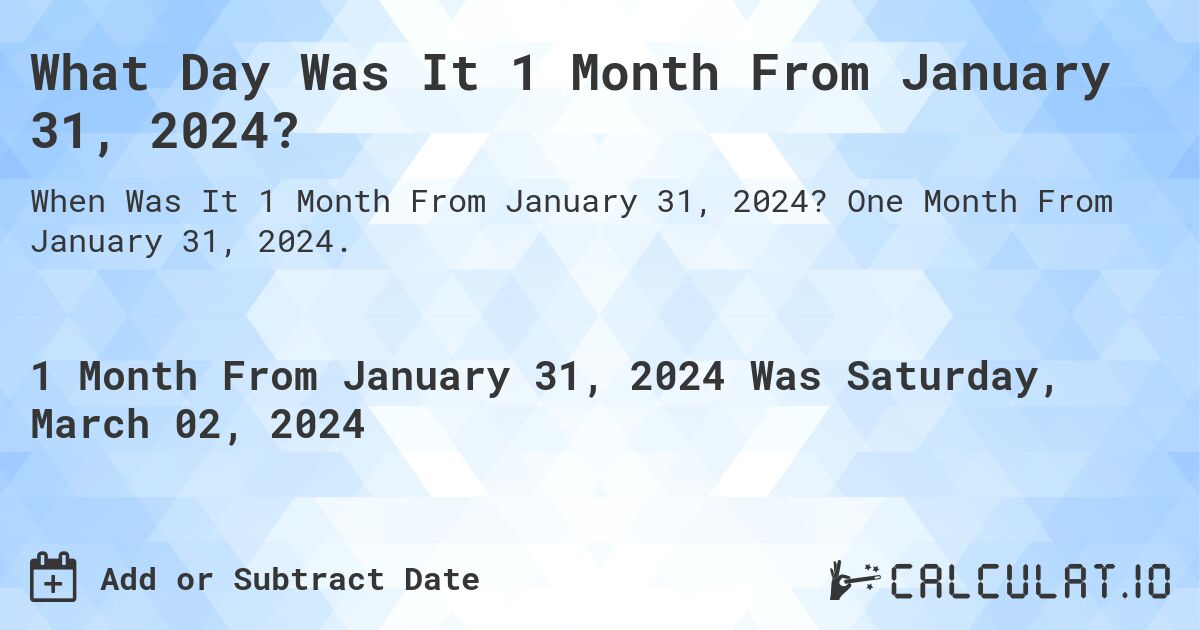 What Day Was It 1 Month From January 31, 2024?. One Month From January 31, 2024.