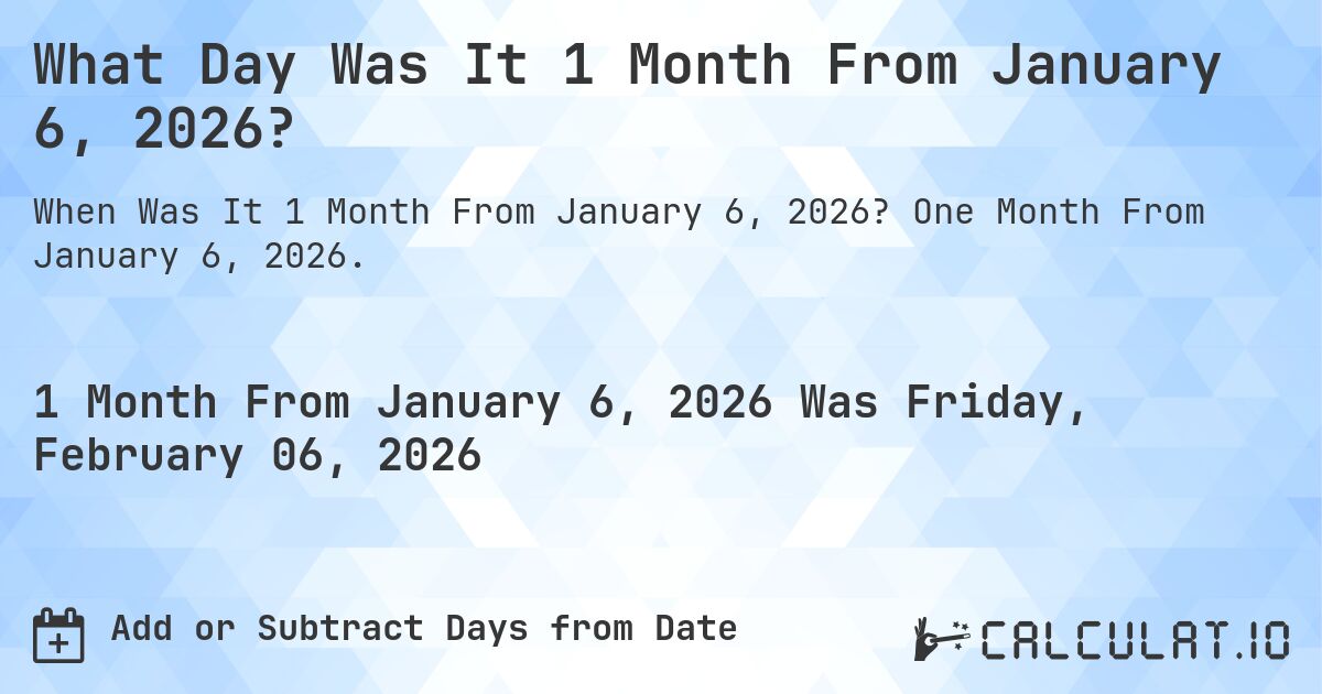 What Day Was It 1 Month From January 6, 2026?. One Month From January 6, 2026.