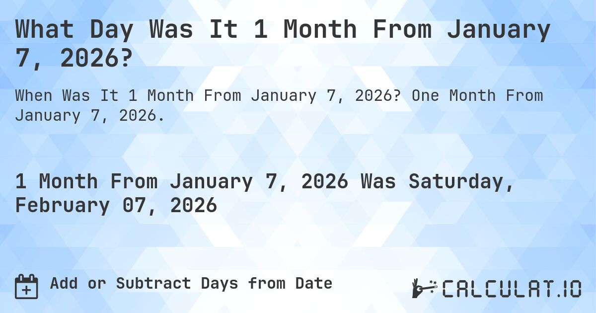 What Day Was It 1 Month From January 7, 2026?. One Month From January 7, 2026.