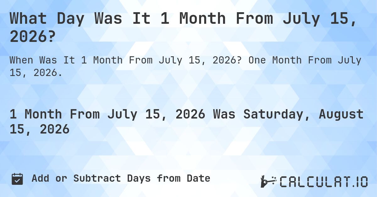 What Day Was It 1 Month From July 15, 2026?. One Month From July 15, 2026.