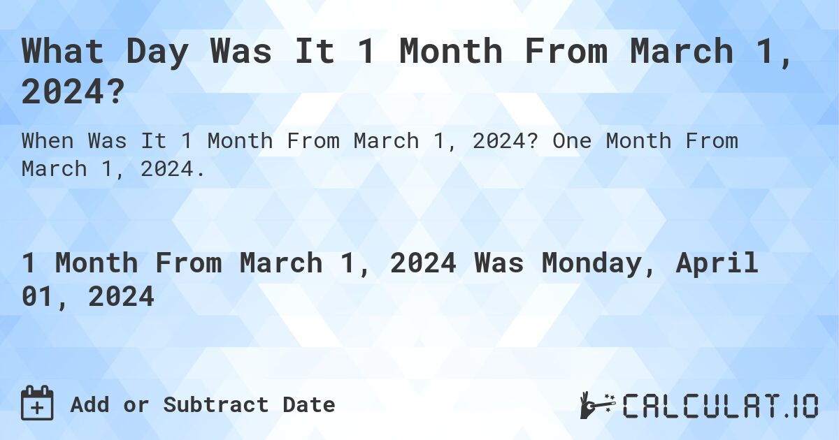 What Day Was It 1 Month From March 1, 2024?. One Month From March 1, 2024.
