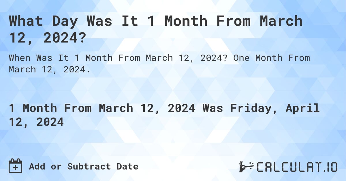 What is 1 Month From March 12, 2024?. One Month From March 12, 2024.