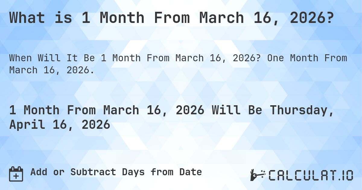 What is 1 Month From March 16, 2026?. One Month From March 16, 2026.