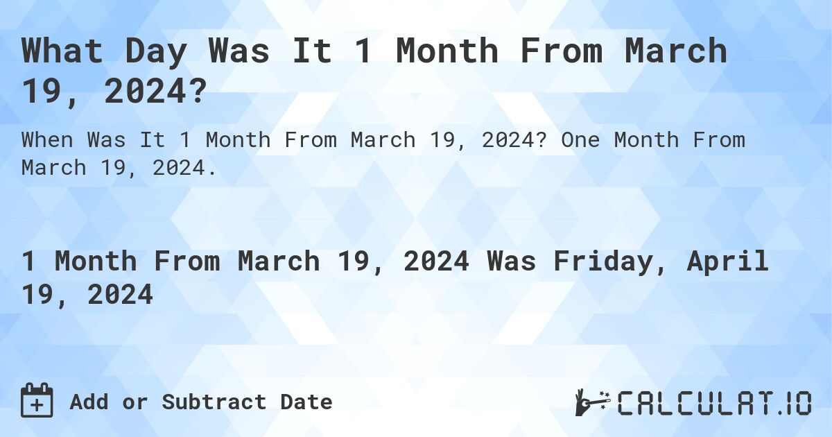 What is 1 Month From March 19, 2024?. One Month From March 19, 2024.