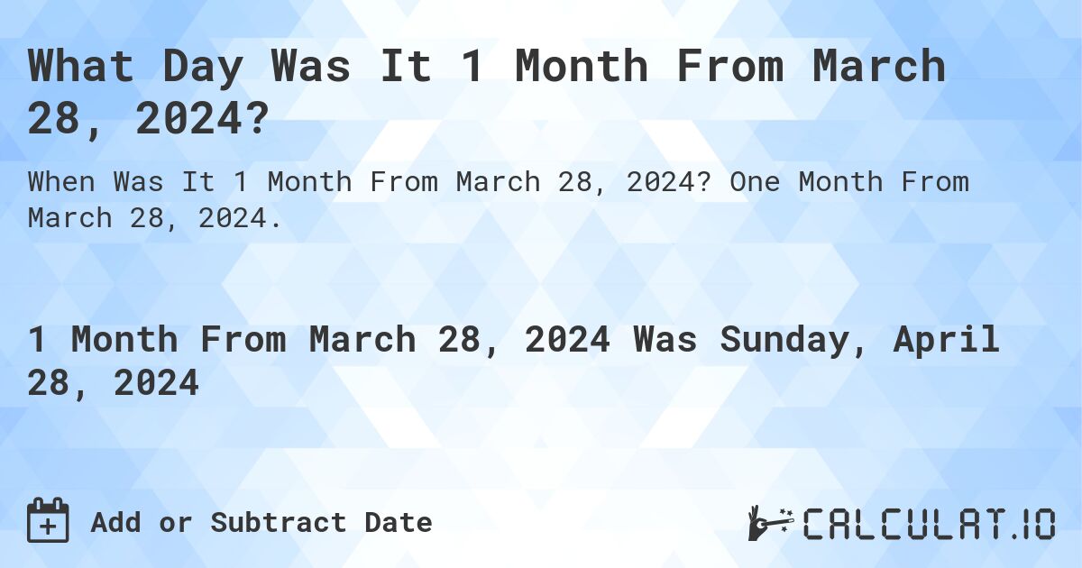 What is 1 Month From March 28, 2024?. One Month From March 28, 2024.