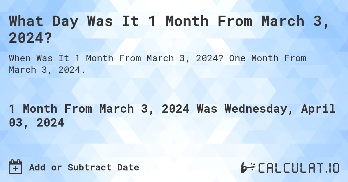 What Day Was It 1 Month From March 3, 2024?. One Month From March 3, 2024.