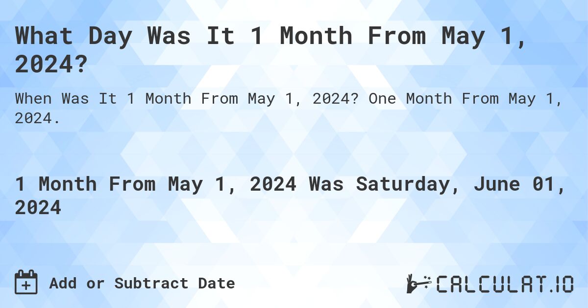 What is 1 Month From May 1, 2024?. One Month From May 1, 2024.