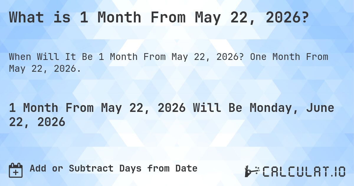 What is 1 Month From May 22, 2026?. One Month From May 22, 2026.