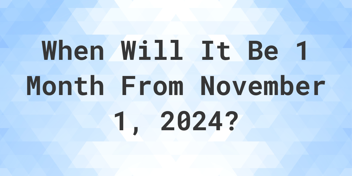 What is 1 Month From November 1, 2024? Calculatio