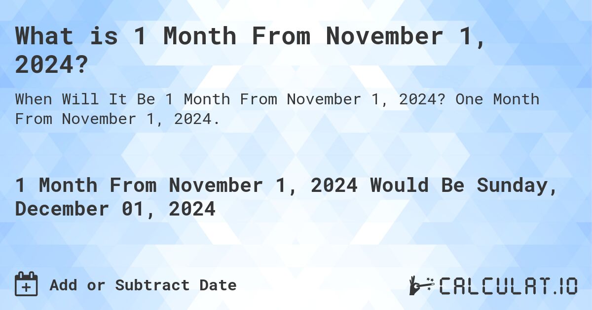 What is 1 Month From November 1, 2024?. One Month From November 1, 2024.