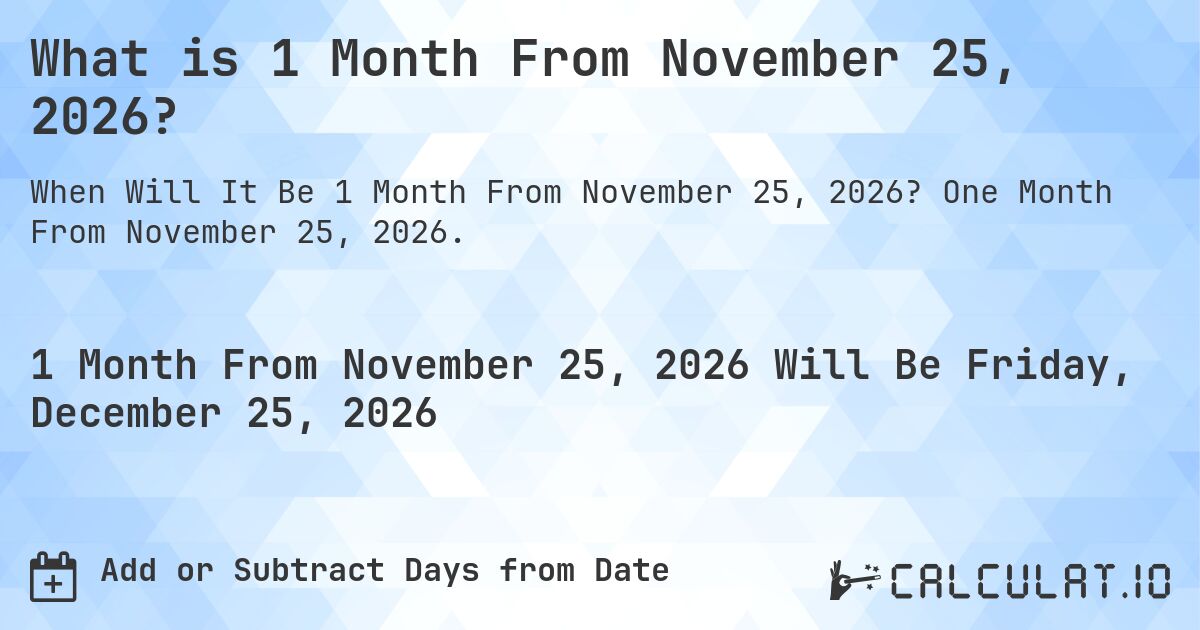 What is 1 Month From November 25, 2026?. One Month From November 25, 2026.
