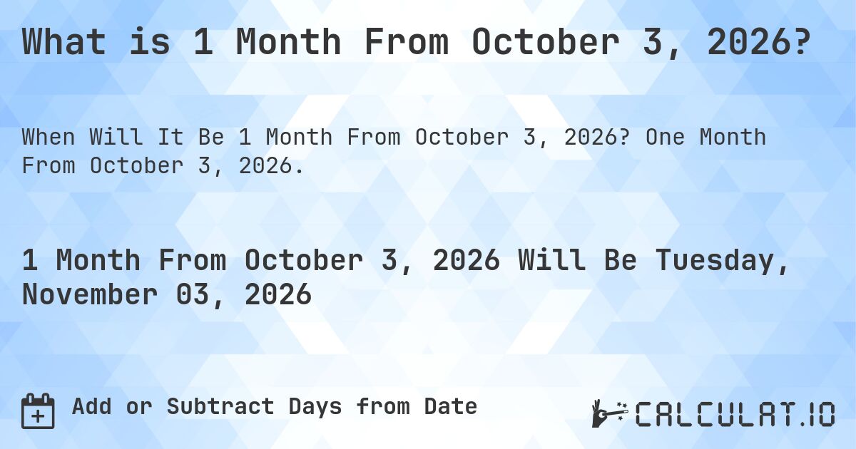 What is 1 Month From October 3, 2026?. One Month From October 3, 2026.