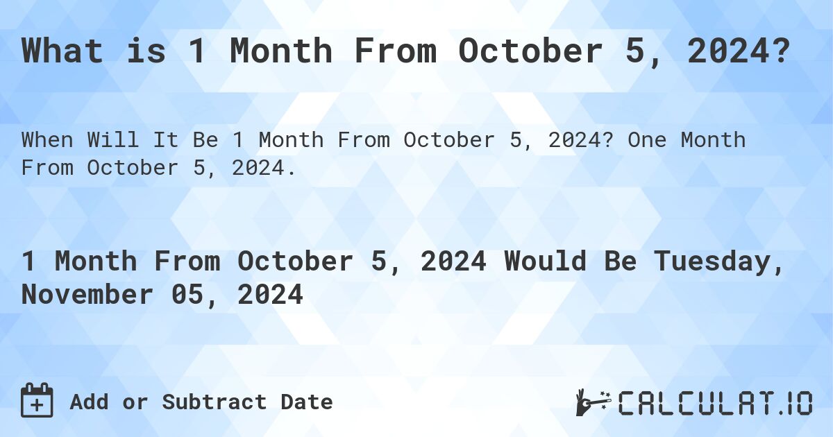 What is 1 Month From October 5, 2024?. One Month From October 5, 2024.