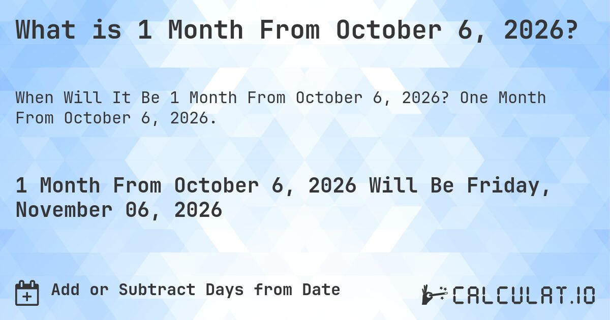 What is 1 Month From October 6, 2026?. One Month From October 6, 2026.