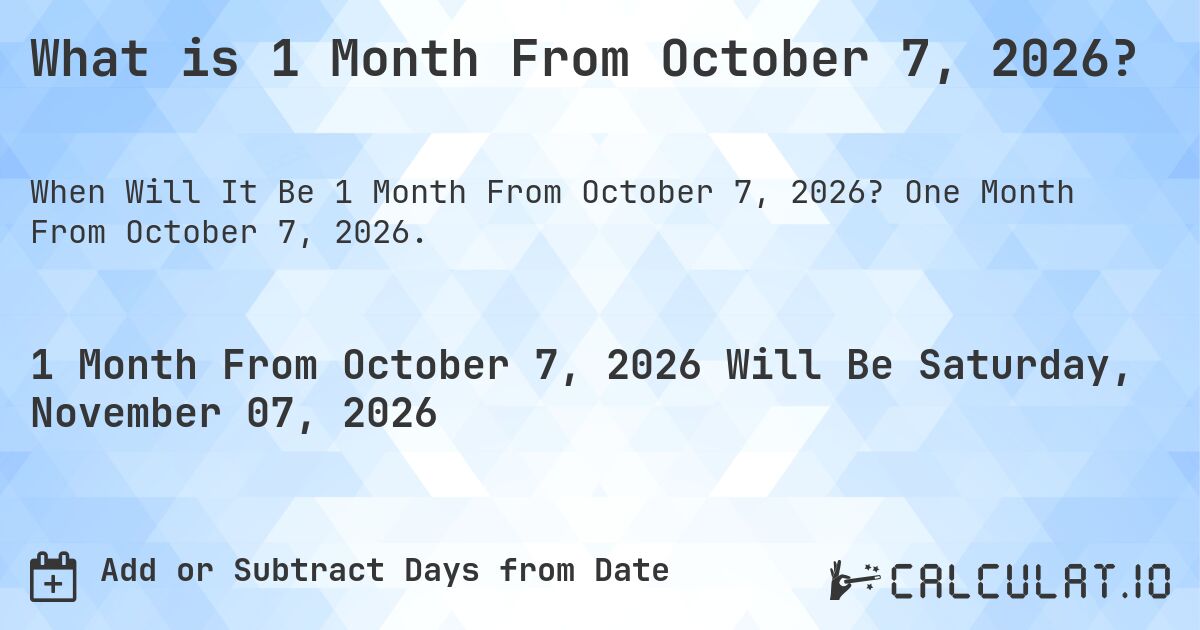 What is 1 Month From October 7, 2026?. One Month From October 7, 2026.