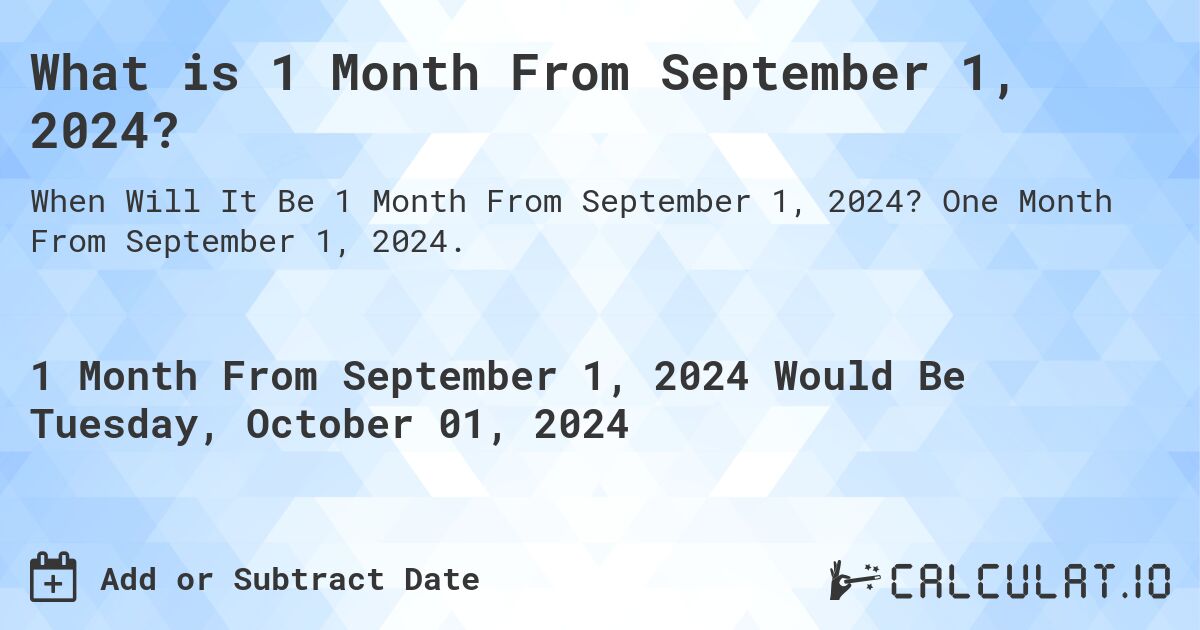 What is 1 Month From September 1, 2024?. One Month From September 1, 2024.