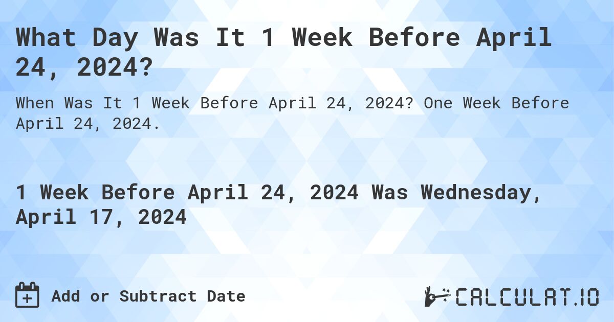 What Day Was It 1 Week Before April 24, 2024?. One Week Before April 24, 2024.