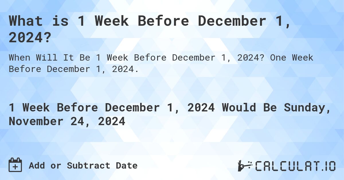 What is 1 Week Before December 1, 2024?. One Week Before December 1, 2024.
