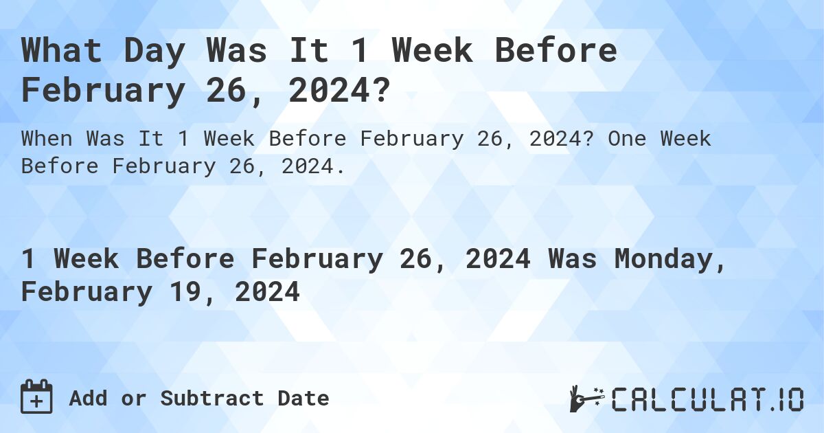 What Day Was It 1 Week Before February 26, 2024?. One Week Before February 26, 2024.