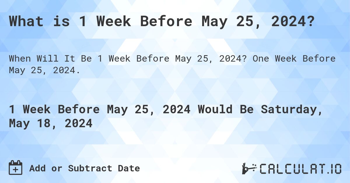 What is 1 Week Before May 25, 2024?. One Week Before May 25, 2024.