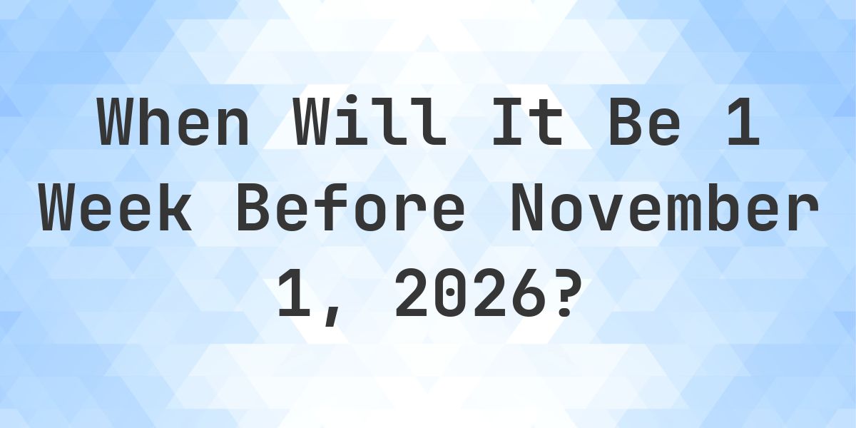 What is 1 Week Before November 1, 2026? - Calculatio