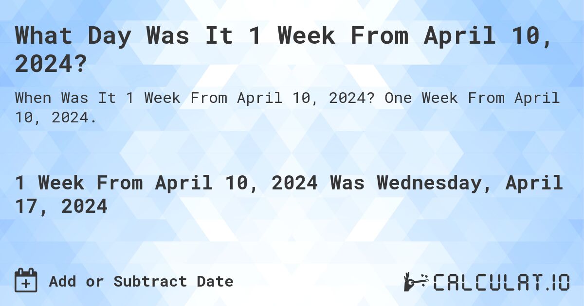 What Day Was It 1 Week From April 10, 2024?. One Week From April 10, 2024.