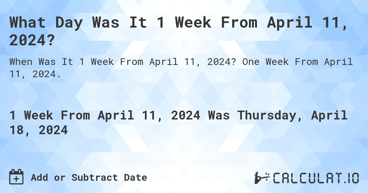 What Day Was It 1 Week From April 11, 2024?. One Week From April 11, 2024.