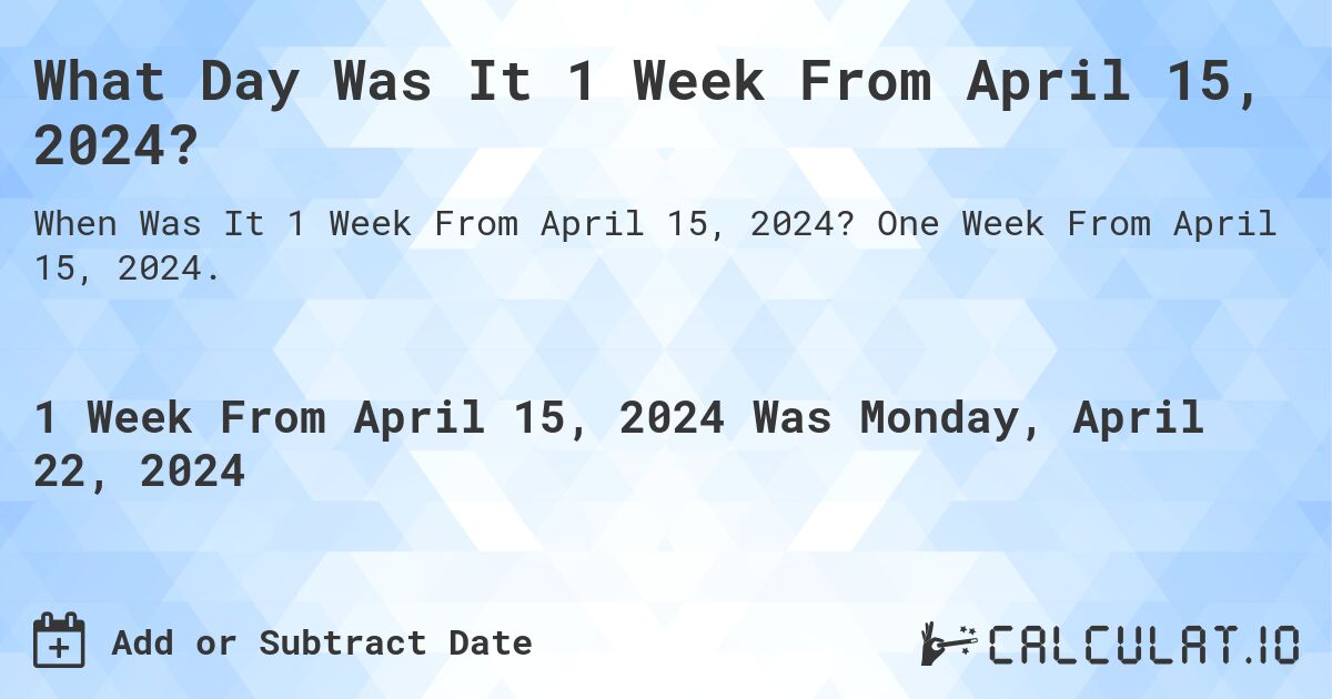 What Day Was It 1 Week From April 15, 2024?. One Week From April 15, 2024.