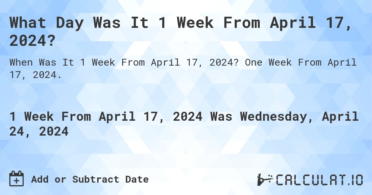 What Day Was It 1 Week From April 17, 2024?. One Week From April 17, 2024.