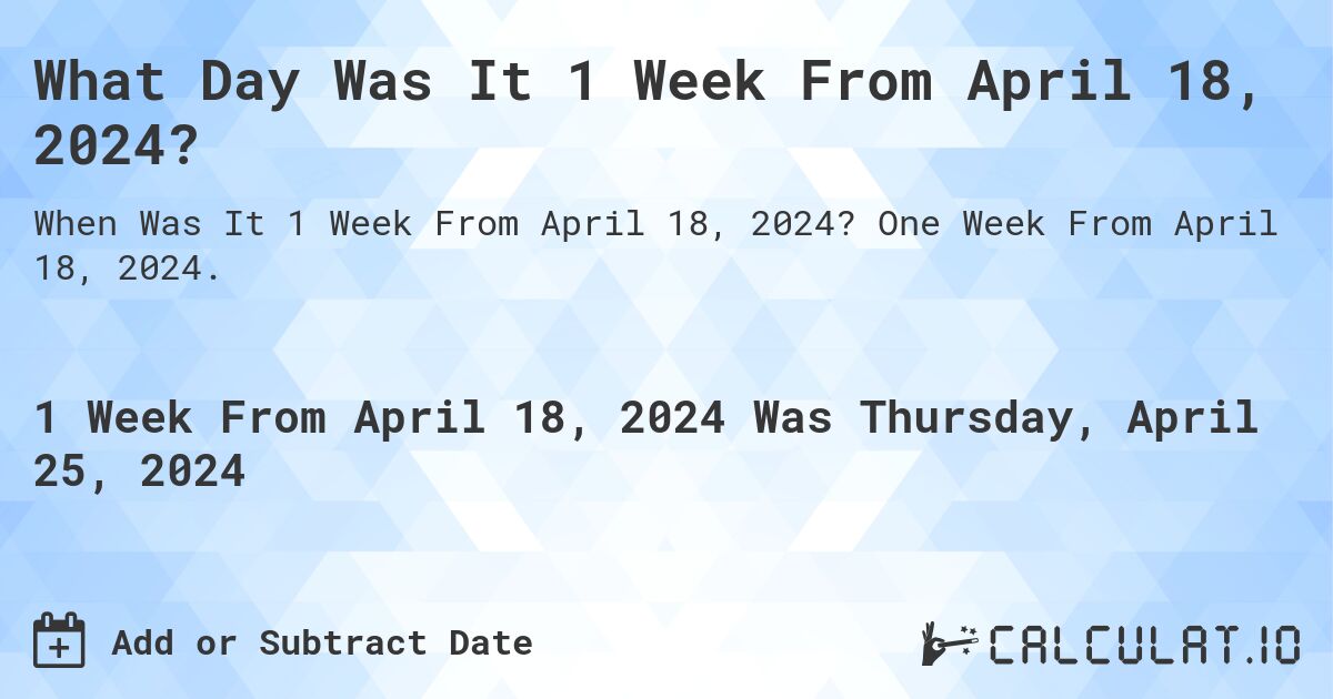 What Day Was It 1 Week From April 18, 2024?. One Week From April 18, 2024.