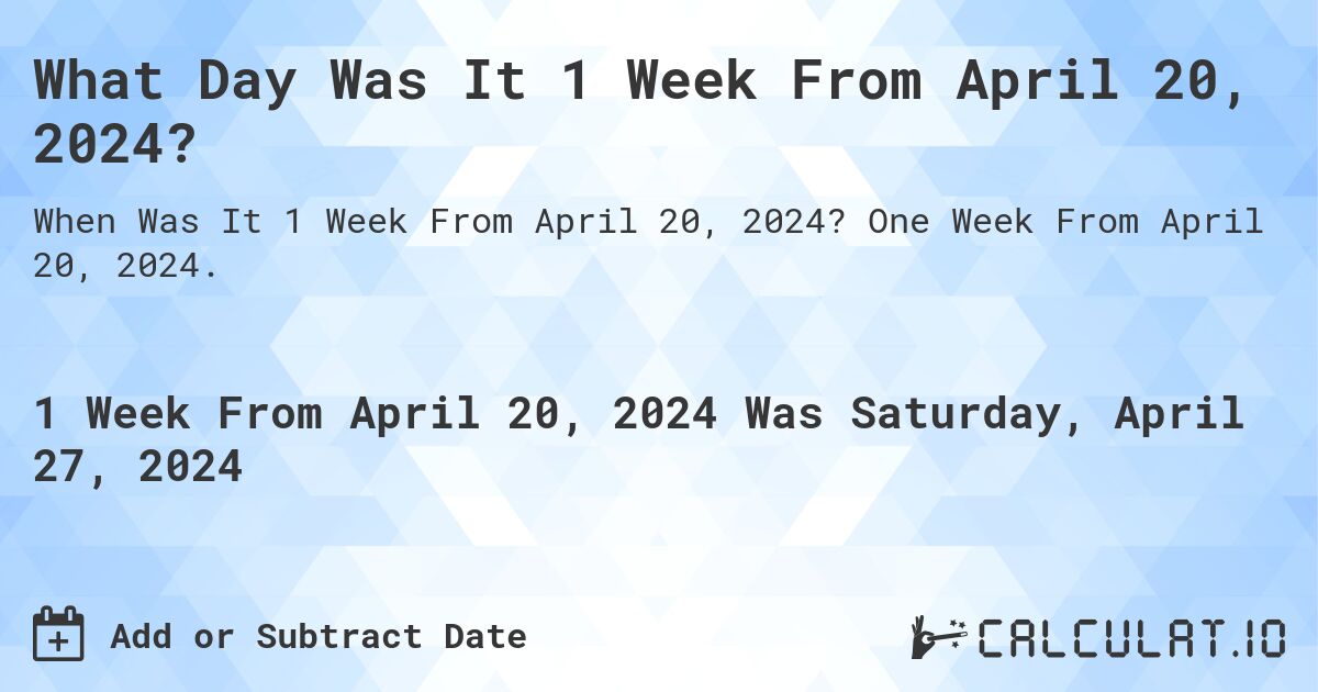 What Day Was It 1 Week From April 20, 2024?. One Week From April 20, 2024.