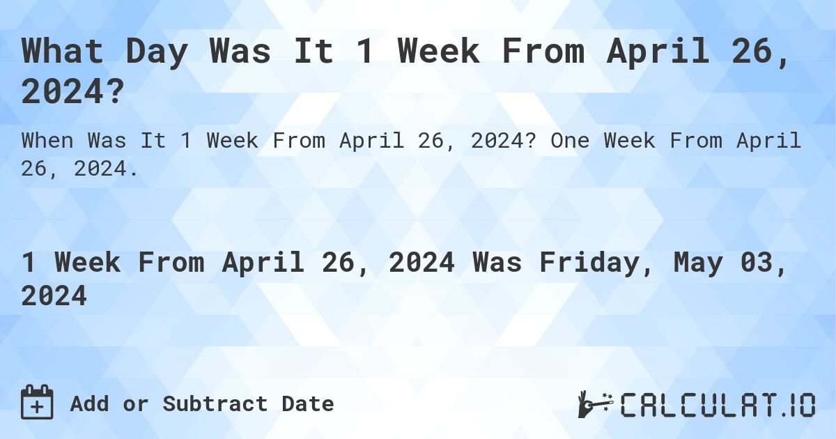 What is 1 Week From April 26, 2024?. One Week From April 26, 2024.