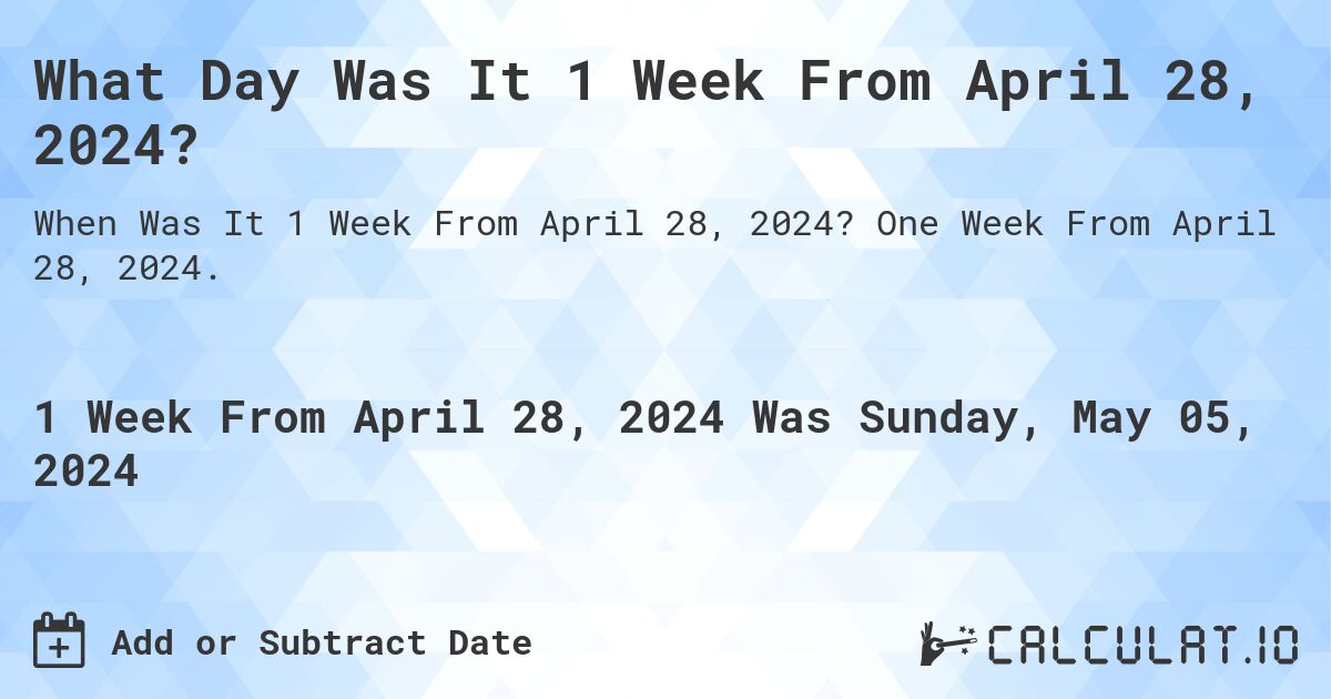 What Day Was It 1 Week From April 28, 2024?. One Week From April 28, 2024.