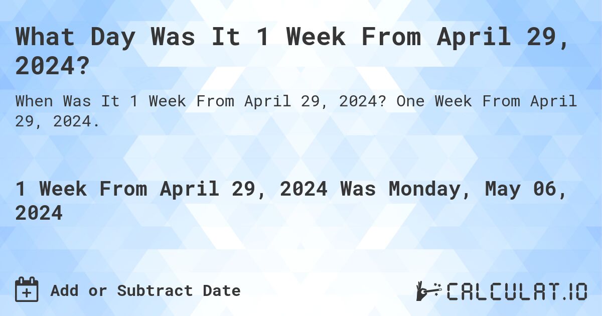 What is 1 Week From April 29, 2024?. One Week From April 29, 2024.