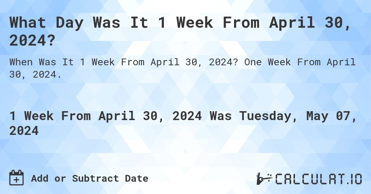 What is 1 Week From April 30, 2024?. One Week From April 30, 2024.