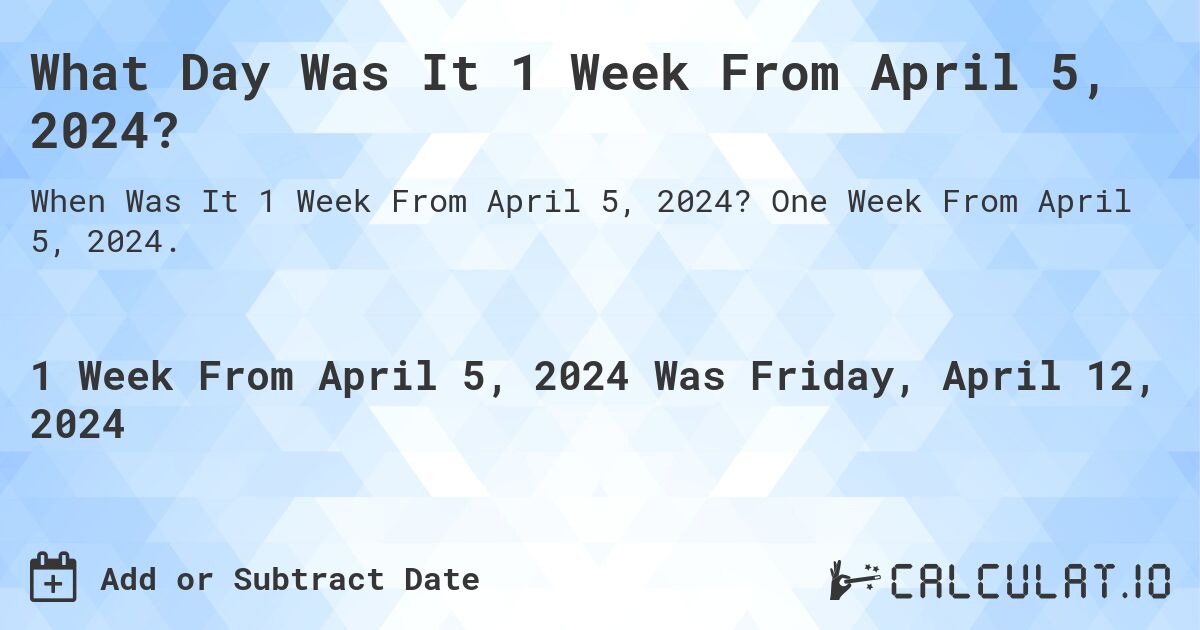 What Day Was It 1 Week From April 5, 2024?. One Week From April 5, 2024.