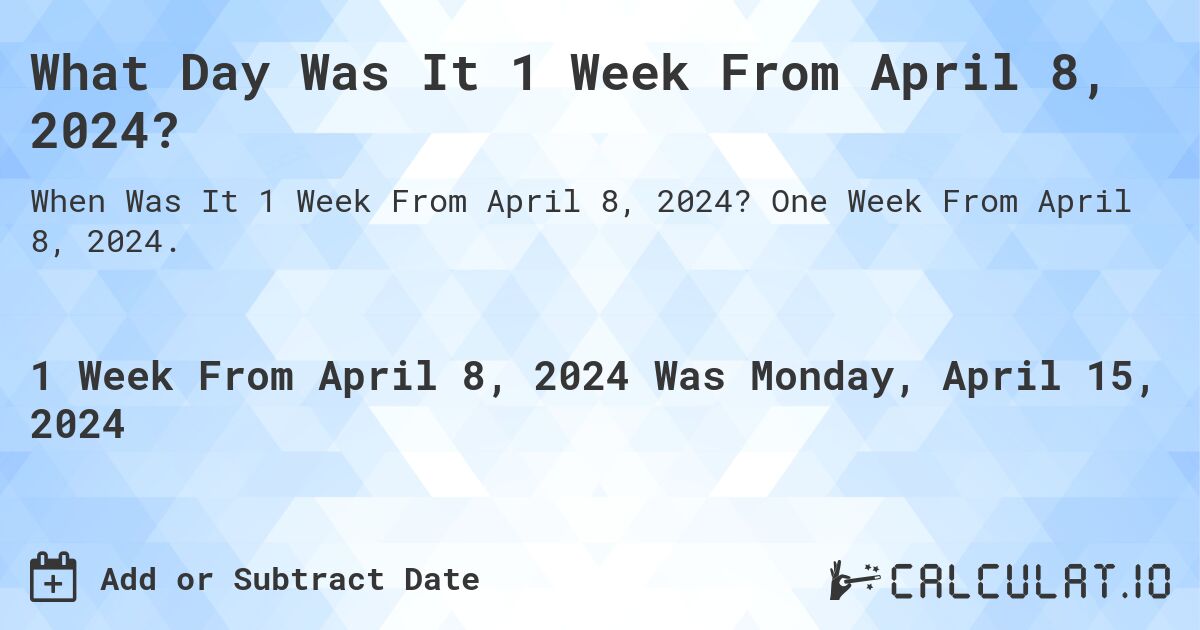 What Day Was It 1 Week From April 8, 2024?. One Week From April 8, 2024.