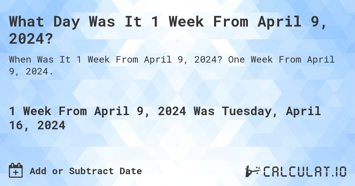 What Day Was It 1 Week From April 9, 2024?. One Week From April 9, 2024.